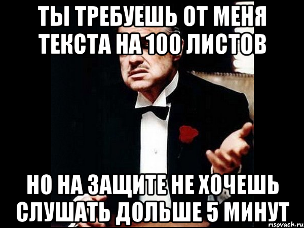 Ты требуешь от меня текста на 100 листов Но на защите не хочешь слушать дольше 5 минут, Мем ты делаешь это без уважения