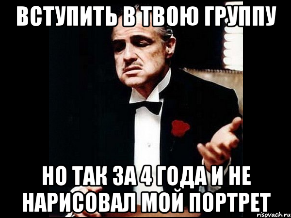 вступить в твою группу но так за 4 года и не нарисовал мой портрет, Мем ты делаешь это без уважения