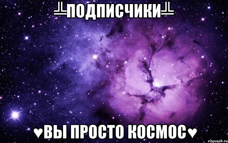 ╩Подписчики╩ ♥вы просто космос♥, Мем ты просто космос