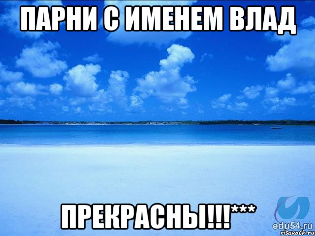 Парни с именем Влад Прекрасны!!!***