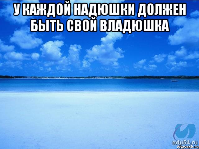 У каждой Надюшки должен быть свой Владюшка , Мем у каждой Ксюши должен быть свой 