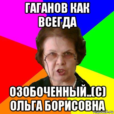 гаганов как всегда озобоченный..(с) Ольга Борисовна, Мем Типичная училка