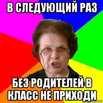 в следующий раз без родителей в класс не приходи, Мем Типичная училка