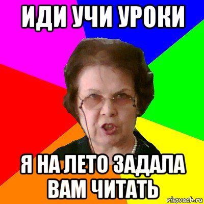 Иди учи уроки Я на лето задала вам читать, Мем Типичная училка