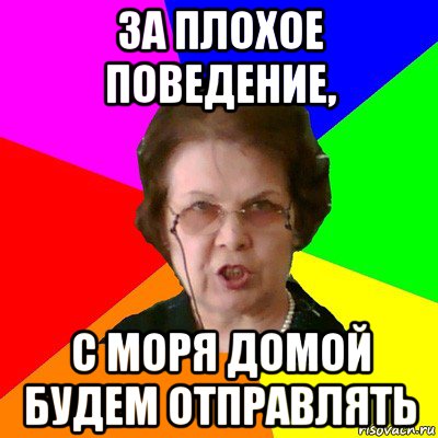 за плохое поведение, с моря домой будем отправлять, Мем Типичная училка