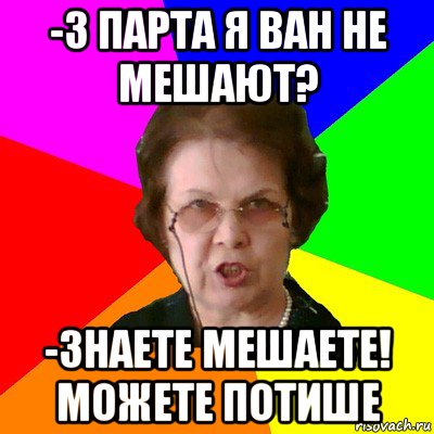 -3 парта я ван не мешают? -Знаете мешаете! Можете потише, Мем Типичная училка