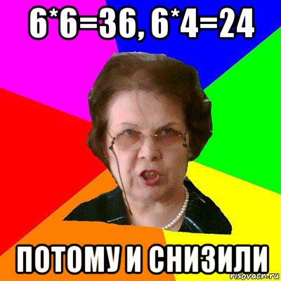 6*6=36, 6*4=24 потому и снизили, Мем Типичная училка