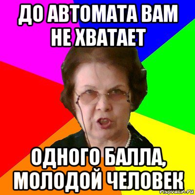 До автомата вам не хватает Одного балла, молодой человек, Мем Типичная училка