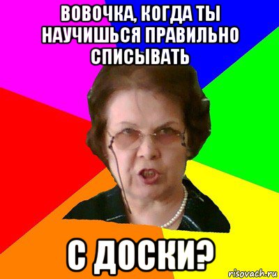 Вовочка, когда ты научишься правильно списывать с доски?, Мем Типичная училка