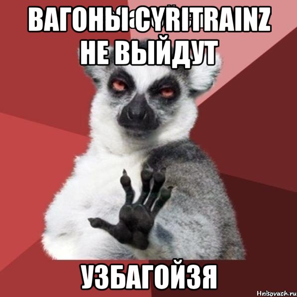 вагоны cyritrainz не выйдут узбагойзя, Мем Узбагойзя