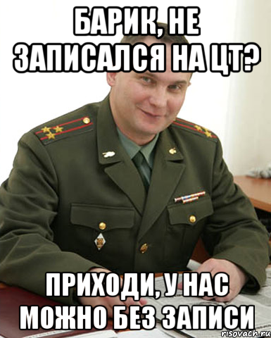 Барик, не записался на цт? Приходи, у нас можно без записи, Мем Военком (полковник)