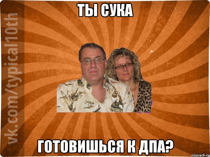 ты сука готовишься к ДПА?