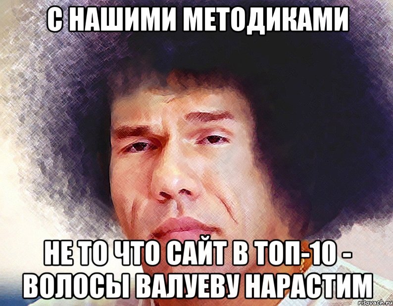 С нашими методиками не то что сайт в ТОП-10 - волосы Валуеву нарастим, Мем Валуев