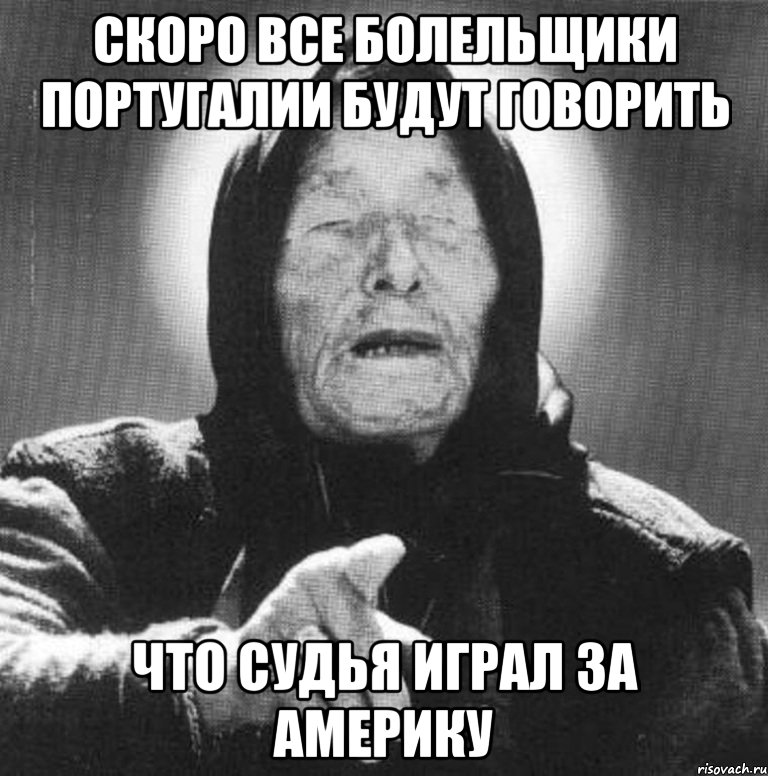 Скоро все болельщики Португалии будут говорить Что судья играл за Америку, Мем Ванга