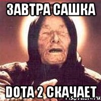 Завтра Сашка Dota 2 скачает, Мем Ванга (цвет)