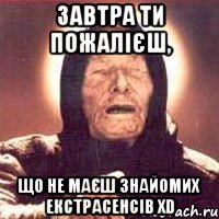 ЗАВТРА ТИ ПОЖАЛІЄШ, ЩО НЕ МАЄШ ЗНАЙОМИХ ЕКСТРАСЕНСІВ xD, Мем Ванга (цвет)