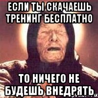 Если ты скачаешь тренинг бесплатно ТО ничего не будешь внедрять, Мем Ванга (цвет)