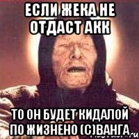 Если жека не отдаст акк то он будет кидалой по жизнено (с)Ванга, Мем Ванга (цвет)