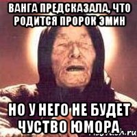 Ванга предсказала, что родится пророк Эмин но у него не будет чуство ЮМОРА, Мем Ванга (цвет)