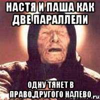 Настя и Паша как две параллели одну тянет в право,другого налево, Мем Ванга (цвет)