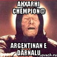 AHXARHI CHEMPION@ ARGENTINAN E DARNALU, Мем Ванга (цвет)