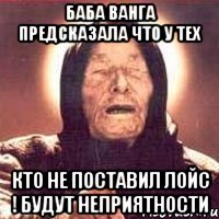 Баба Ванга предсказала что у тех кто не поставил лойс ! Будут неприятности, Мем Ванга (цвет)