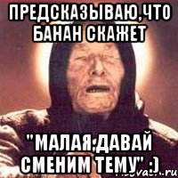 Предсказываю,что банан скажет "Малая,давай сменим тему" :), Мем Ванга (цвет)