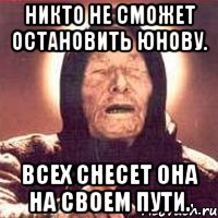 Никто не сможет остановить Юнову. Всех снесет она на своем пути., Мем Ванга (цвет)