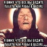 Я вижу,что все вы будите пахать как рабы в Basire Я вижу,что все вы будите пахать как рабы в Basire, Мем Ванга (цвет)