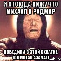 Я отсюда вижу что Михаил и Радмир победили в этой схватке (помогал Азамат), Мем Ванга (цвет)