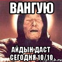 Вангую Айдын даст сегодня 10/10, Мем Ванга (цвет)