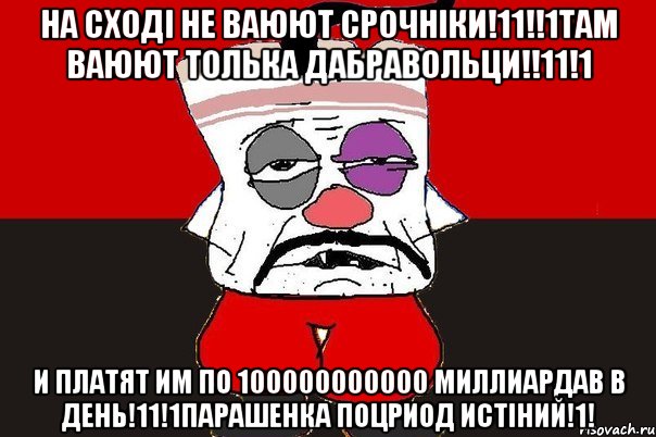 На сходi не ваюют срочнiки!11!!1Там ваюют толька дабравольци!!11!1 И платят им по 100000000000 миллиардав в день!11!1Парашенка поцриод истiний!1!