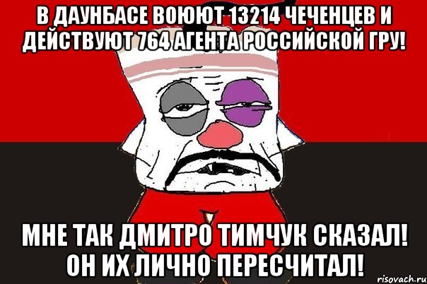 В Даунбасе воюют 13214 чеченцев и действуют 764 агента Российской ГРУ! Мне так Дмитро Тимчук сказал! Он их лично пересчитал!