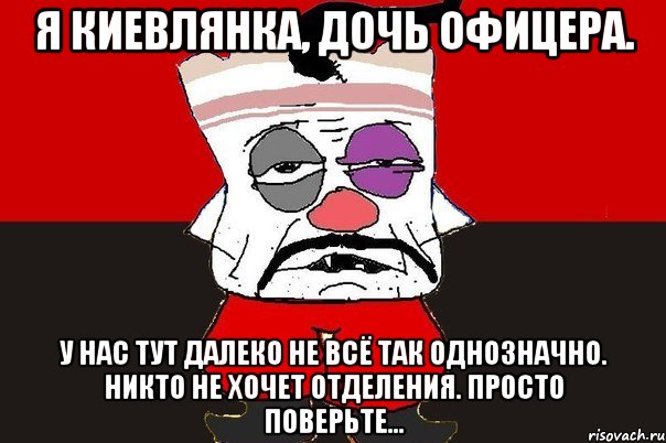 Я киевлянка, дочь офицера. У нас тут далеко не всё так однозначно. Никто не хочет отделения. Просто поверьте..., Мем ватник