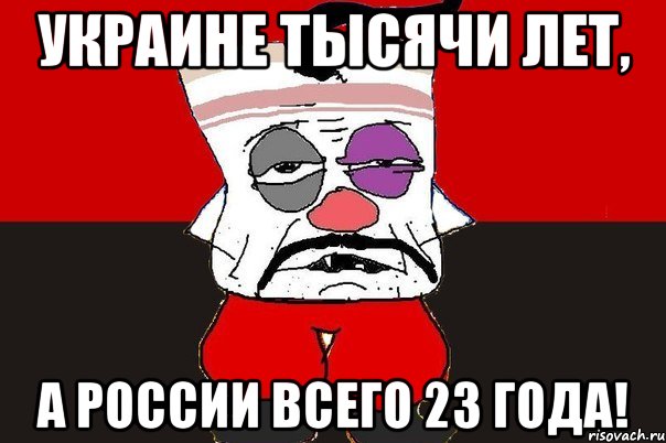 Украине тысячи лет, А России всего 23 года!, Мем ватник