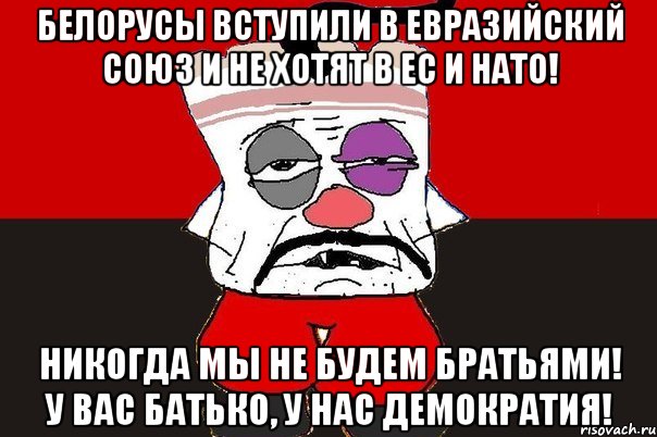 Белорусы вступили в Евразийский союз и не хотят в ЕС и НАТО! Никогда мы не будем братьями! У вас батько, у нас демократия!, Мем ватник