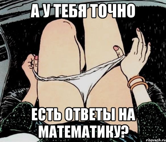 а у тебя точно есть ответы на математику?, Мем А ты точно