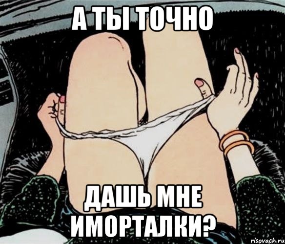 А ТЫ ТОЧНО ДАШЬ МНЕ ИМОРТАЛКИ?, Мем А ты точно