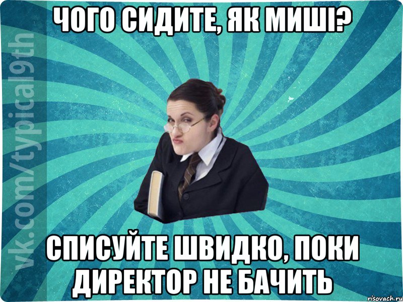 ЧОГО СИДИТЕ, ЯК МИШІ? СПИСУЙТЕ ШВИДКО, ПОКИ ДИРЕКТОР НЕ БАЧИТЬ, Мем девятиклассник16