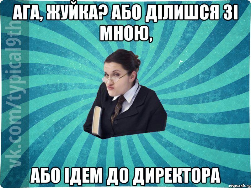 Ага, жуйка? Або ділишся зі мною, або ідем до директора, Мем девятиклассник16