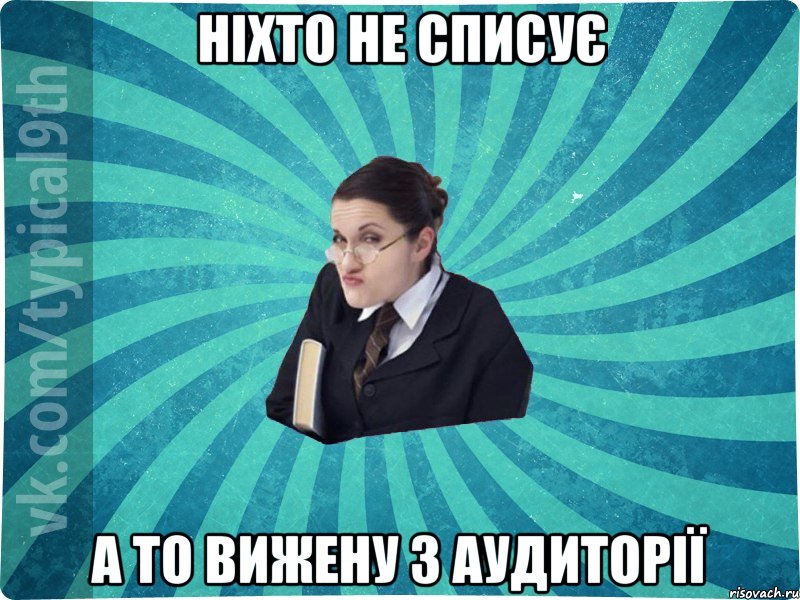 Ніхто не списує А то вижену з аудиторії