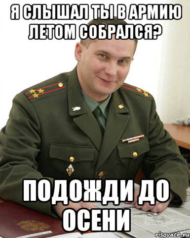 я слышал ты в армию летом собрался? подожди до осени, Мем Военком (полковник)