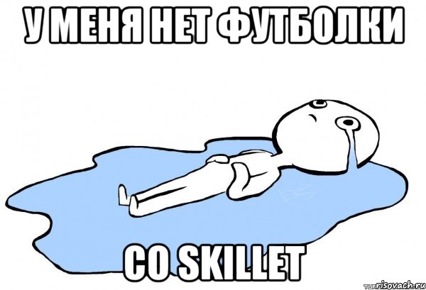 У МЕНЯ НЕТ ФУТБОЛКИ СО SKILLET, Мем   человек в луже плачет