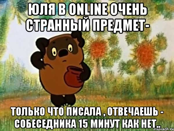 Юля в online очень странный предмет- Только что писала , отвечаешь - собеседника 15 минут как нет.., Мем Винни пух чешет затылок