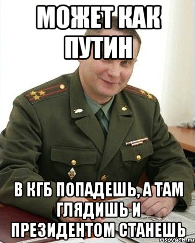 Может как Путин В КГБ попадешь, а там глядишь и ПРЕЗИДЕНТОМ СТАНЕШЬ, Мем Военком (полковник)