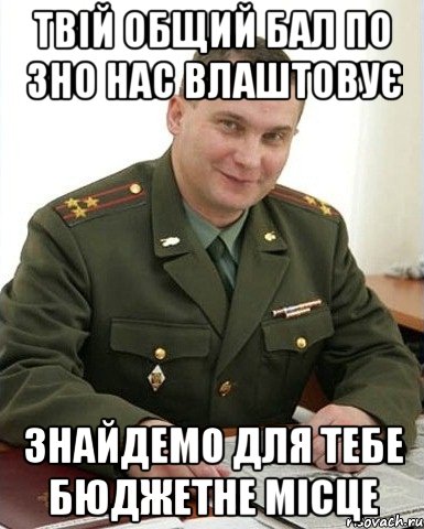 твій общий бал по ЗНО нас влаштовує знайдемо для тебе бюджетне місце, Мем Военком (полковник)