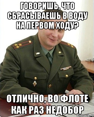 Говоришь, что сбрасываешь в воду на первом ходу? Отлично, во флоте как раз недобор, Мем Военком (полковник)