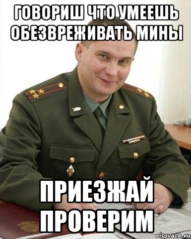 говориш что умеешь обезвреживать мины приезжай проверим, Мем Военком (полковник)