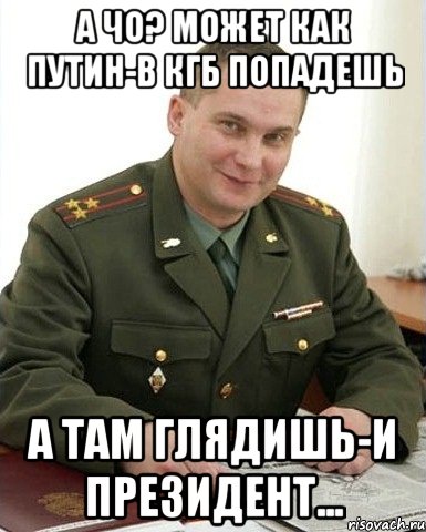 А чо? Может как Путин-в КГБ попадешь А ТАМ ГЛЯДИШЬ-И ПРЕЗИДЕНТ..., Мем Военком (полковник)