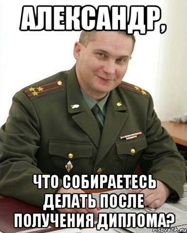 Александр, что собираетесь делать после получения диплома?, Мем Военком (полковник)